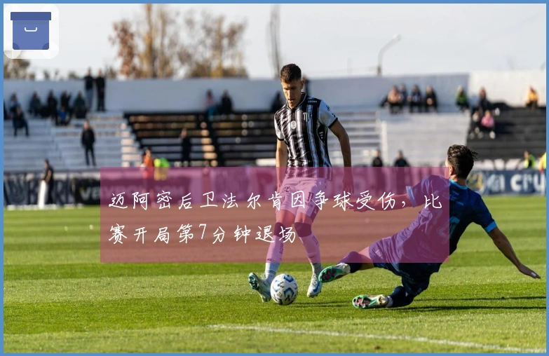 迈阿密后卫法尔肯因争球受伤，比赛开局第7分钟退场