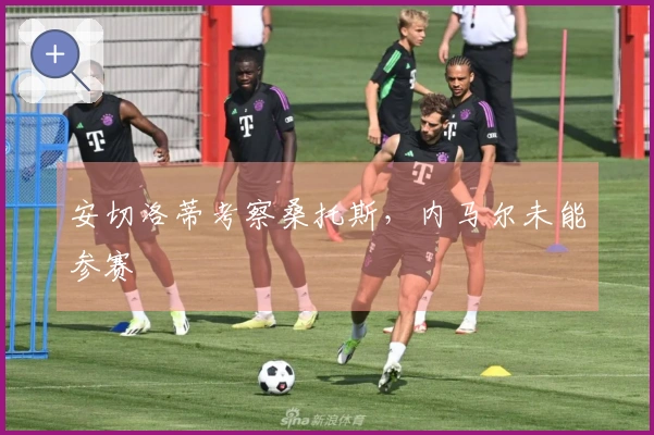 安切洛蒂考察桑托斯，内马尔未能参赛