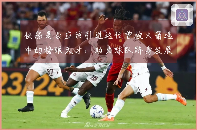 快船是否应该引进这位曾被火箭选中的榜眼天才，助力球队跻身发展联盟？