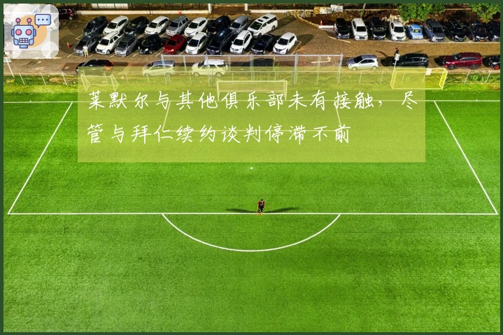 莱默尔与其他俱乐部未有接触，尽管与拜仁续约谈判停滞不前