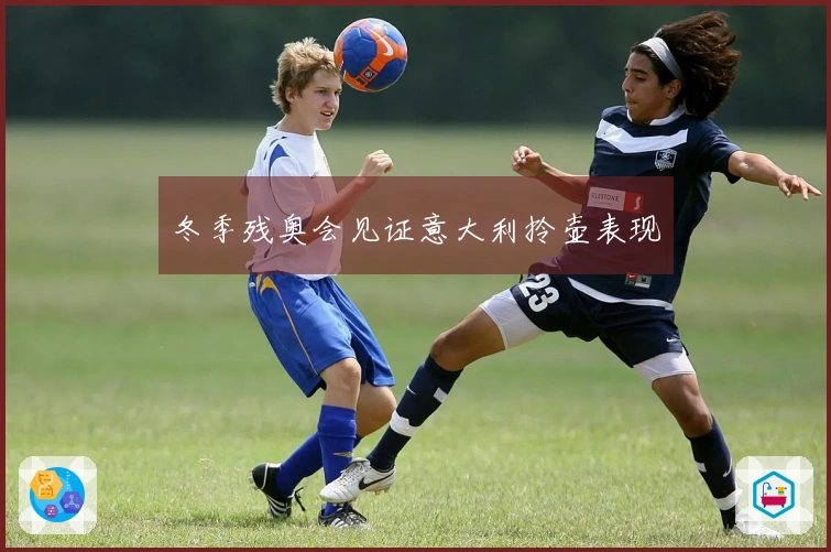 冬季残奥会见证意大利拎壶表现