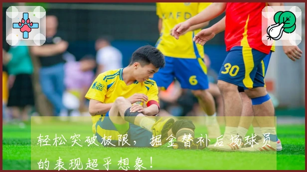 轻松突破极限，掘金替补后场球员的表现超乎想象！