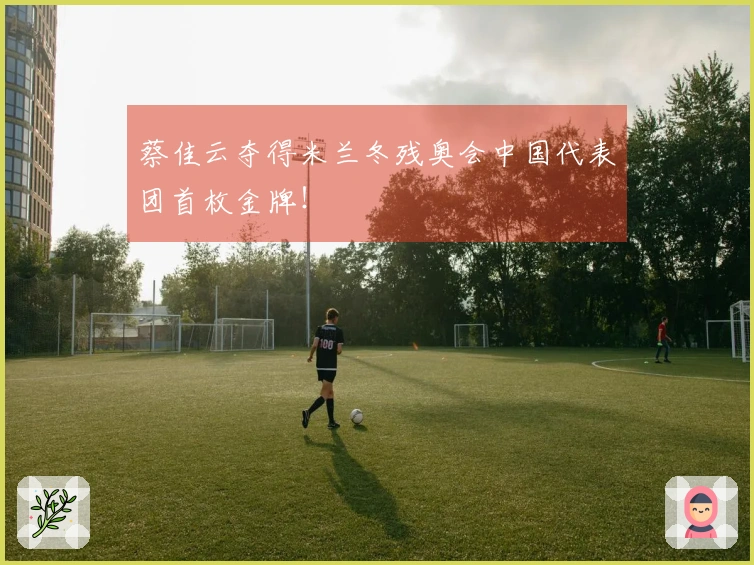 蔡佳云夺得米兰冬残奥会中国代表团首枚金牌！