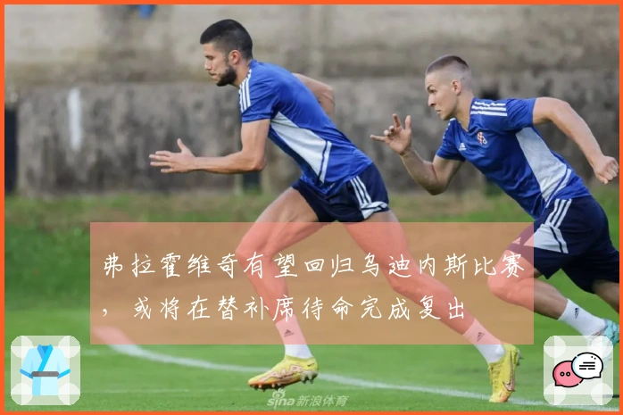 弗拉霍维奇有望回归乌迪内斯比赛，或将在替补席待命完成复出