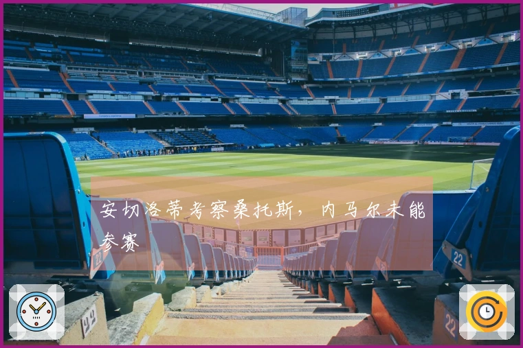 安切洛蒂考察桑托斯，内马尔未能参赛