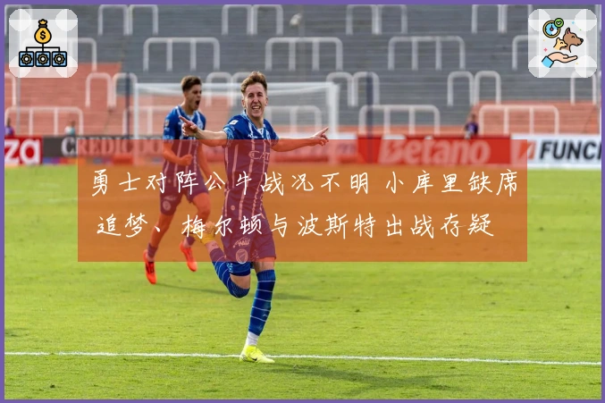 勇士对阵公牛战况不明 小库里缺席 追梦、梅尔顿与波斯特出战存疑