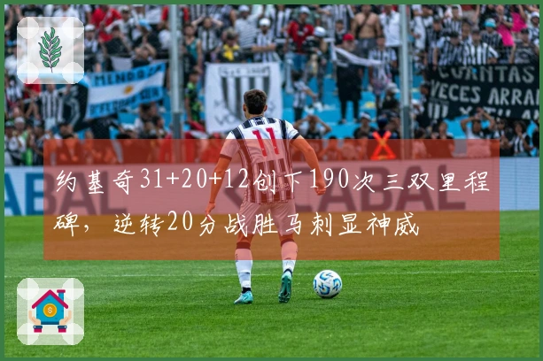 约基奇31+20+12创下190次三双里程碑，逆转20分战胜马刺显神威