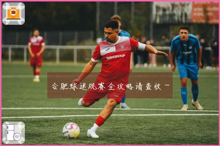 合肥球迷观赛全攻略请查收～