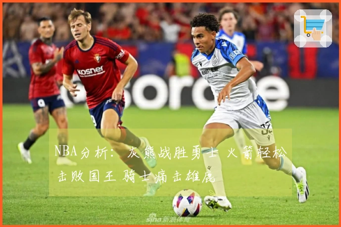NBA分析：灰熊战胜勇士 火箭轻松击败国王 骑士痛击雄鹿