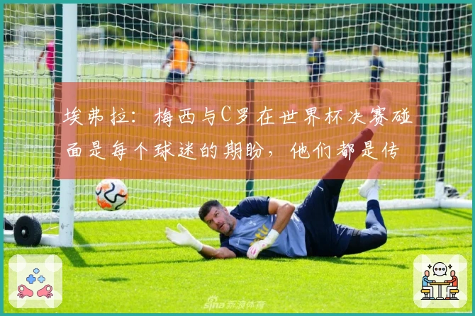 埃弗拉：梅西与C罗在世界杯决赛碰面是每个球迷的期盼，他们都是传奇之巅