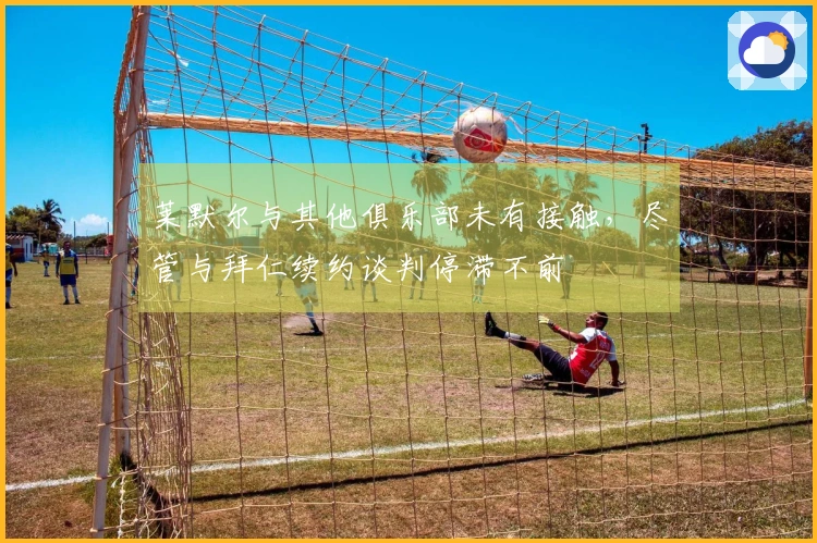 莱默尔与其他俱乐部未有接触，尽管与拜仁续约谈判停滞不前