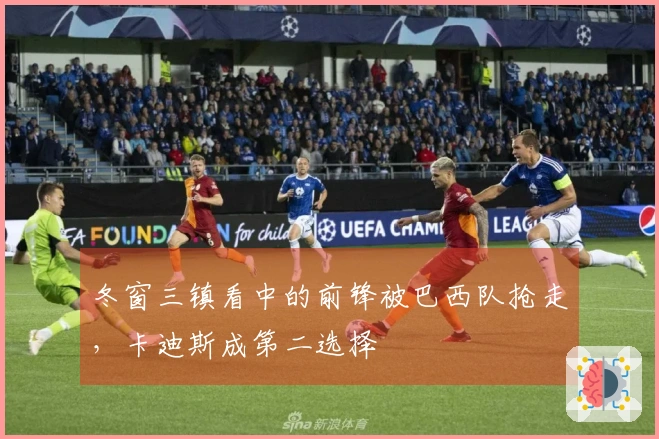 冬窗三镇看中的前锋被巴西队抢走，卡迪斯成第二选择