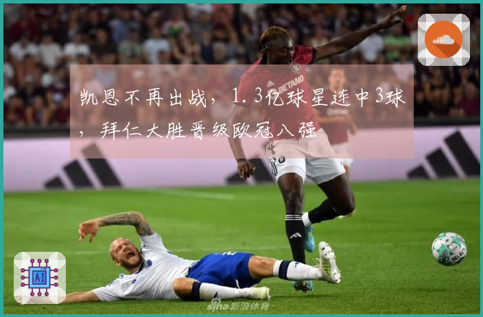 凯恩不再出战，1.3亿球星连中3球，拜仁大胜晋级欧冠八强